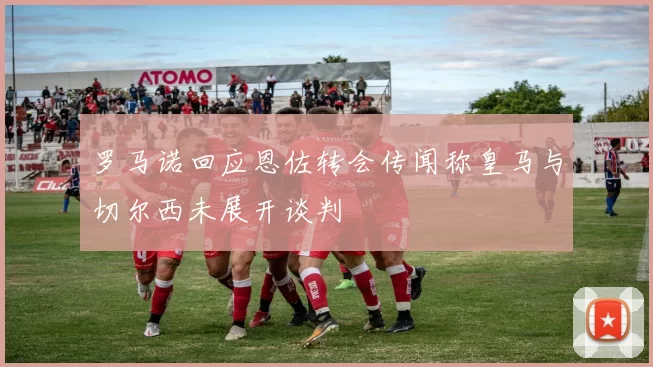 罗马诺回应恩佐转会传闻称皇马与切尔西未展开谈判
