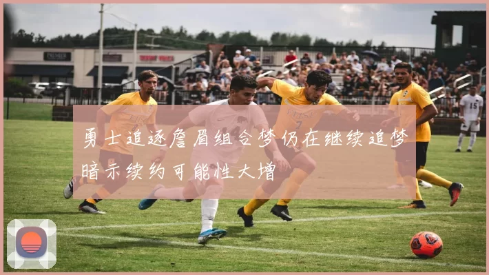 勇士追逐詹眉组合梦仍在继续追梦暗示续约可能性大增