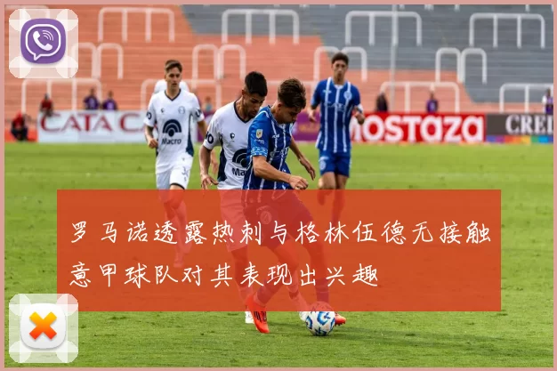 罗马诺透露热刺与格林伍德无接触意甲球队对其表现出兴趣