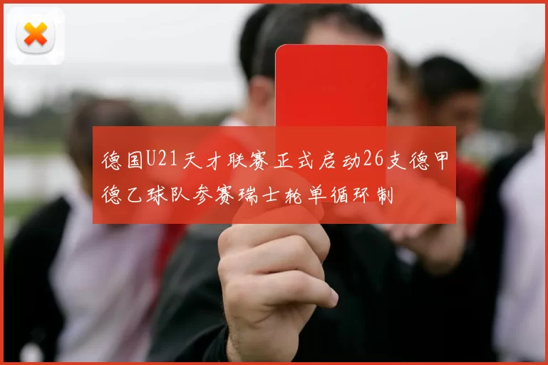 德国U21天才联赛正式启动26支德甲德乙球队参赛瑞士轮单循环制