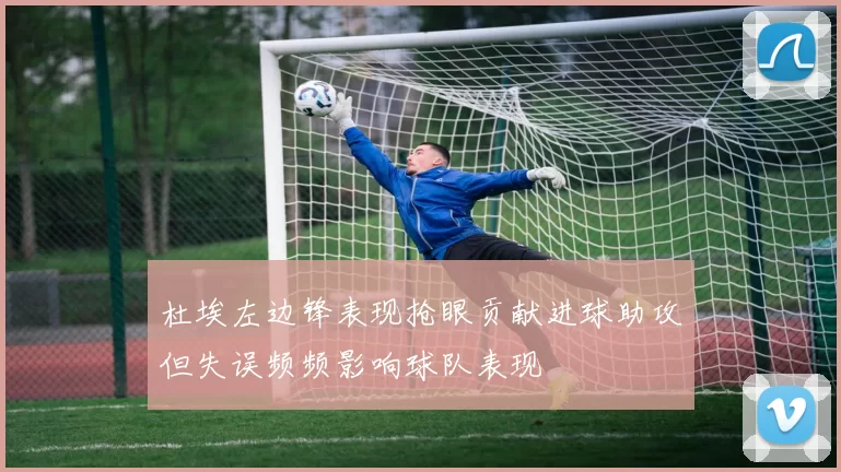 杜埃左边锋表现抢眼贡献进球助攻但失误频频影响球队表现