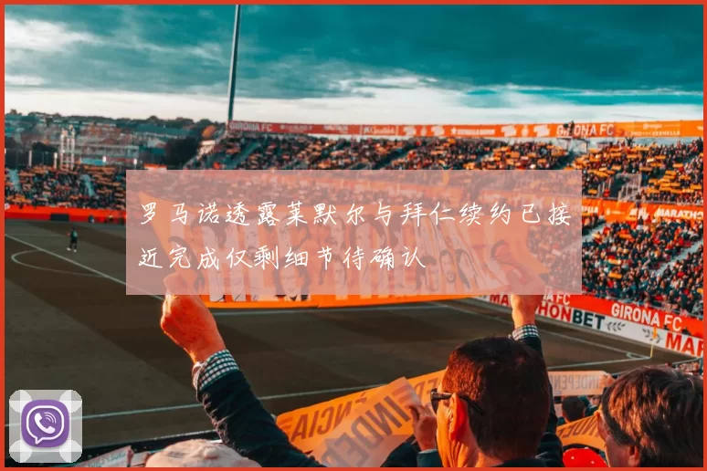 罗马诺透露莱默尔与拜仁续约已接近完成仅剩细节待确认