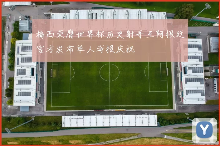 梅西荣膺世界杯历史射手王阿根廷官方发布单人海报庆祝