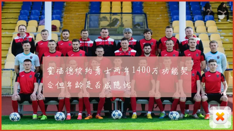 霍福德续约勇士两年1400万功能契合但年龄是否成隐忧