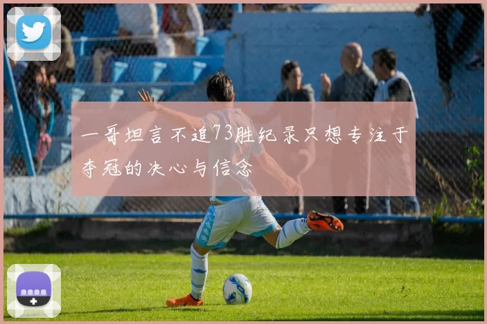 一哥坦言不追73胜纪录只想专注于夺冠的决心与信念