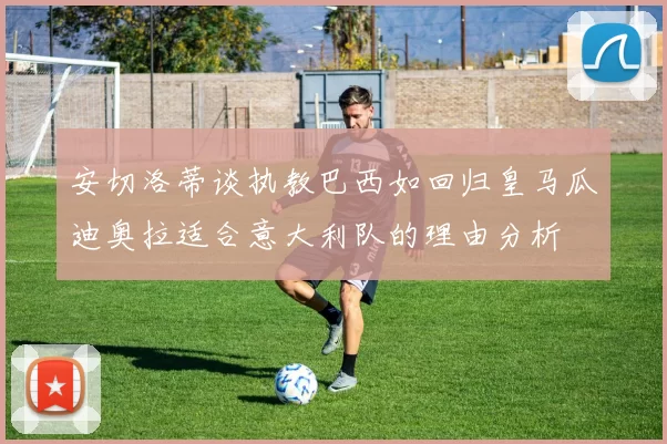 安切洛蒂谈执教巴西如回归皇马瓜迪奥拉适合意大利队的理由分析