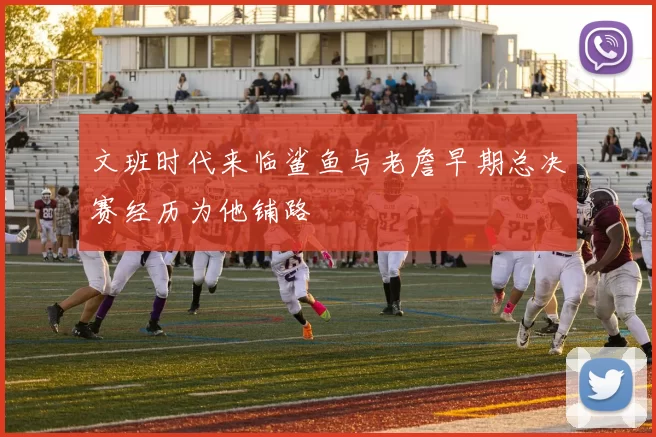 文班时代来临鲨鱼与老詹早期总决赛经历为他铺路